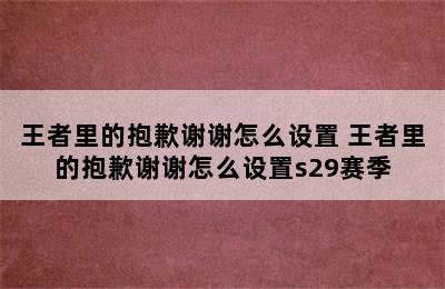 王者里的抱歉谢谢怎么设置 王者里的抱歉谢谢怎么设置s29赛季